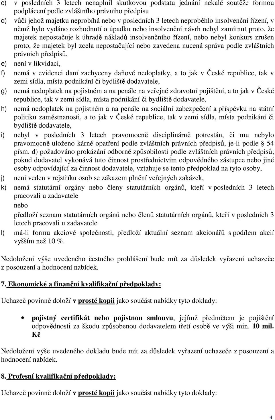 že majetek byl zcela nepostačující nebo zavedena nucená správa podle zvláštních právních předpisů, e) není v likvidaci, f) nemá v evidenci daní zachyceny daňové nedoplatky, a to jak v České