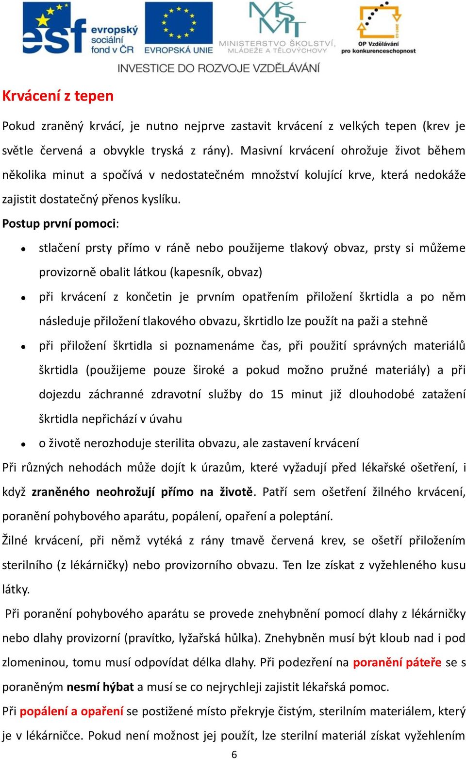 Postup první pomoci: stlačení prsty přímo v ráně nebo použijeme tlakový obvaz, prsty si můžeme provizorně obalit látkou (kapesník, obvaz) při krvácení z končetin je prvním opatřením přiložení