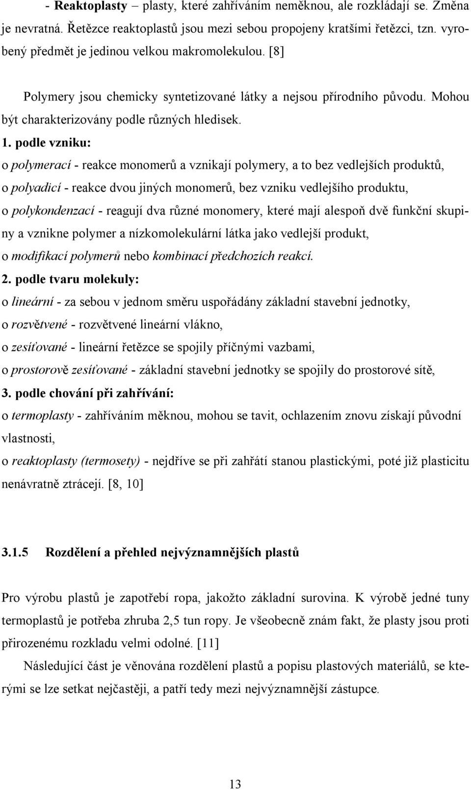 podle vzniku: o polymerací - reakce monomerů a vznikají polymery, a to bez vedlejších produktů, o polyadicí - reakce dvou jiných monomerů, bez vzniku vedlejšího produktu, o polykondenzací - reagují