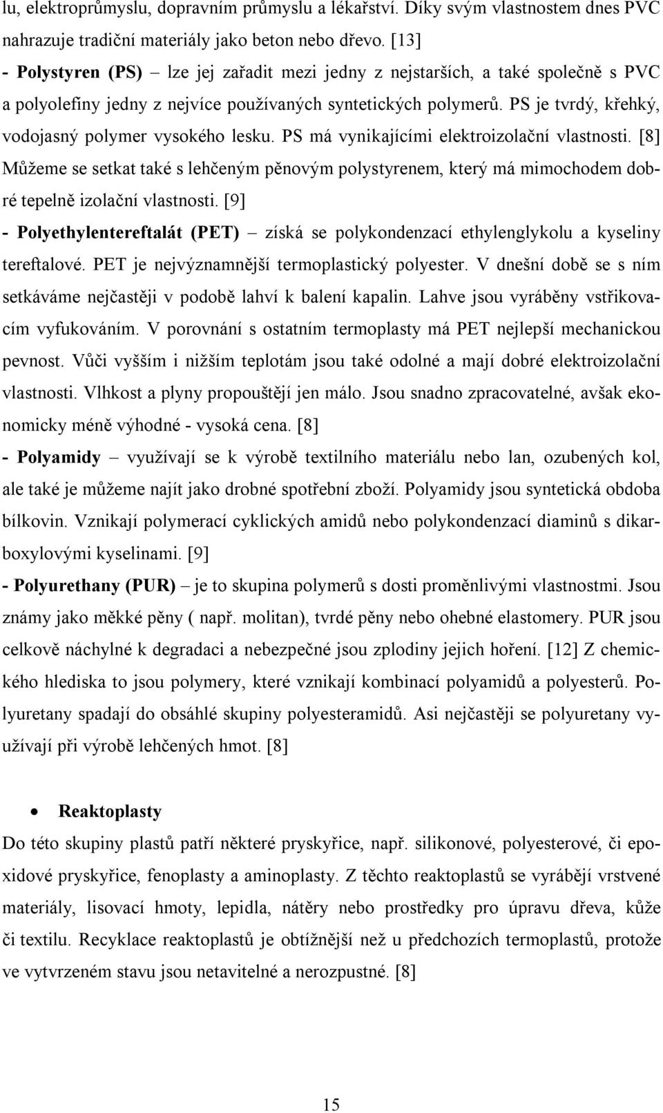 PS je tvrdý, křehký, vodojasný polymer vysokého lesku. PS má vynikajícími elektroizolační vlastnosti.