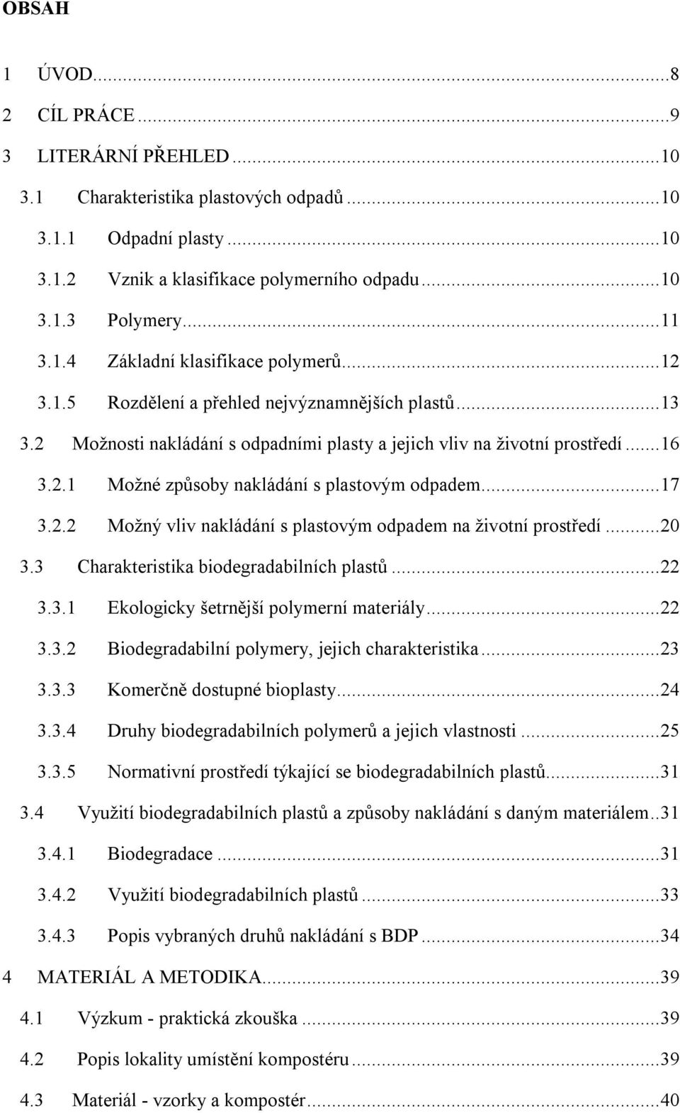 .. 17 3.2.2 Možný vliv nakládání s plastovým odpadem na životní prostředí... 20 3.3 Charakteristika biodegradabilních plastů... 22 3.3.1 Ekologicky šetrnější polymerní materiály... 22 3.3.2 Biodegradabilní polymery, jejich charakteristika.