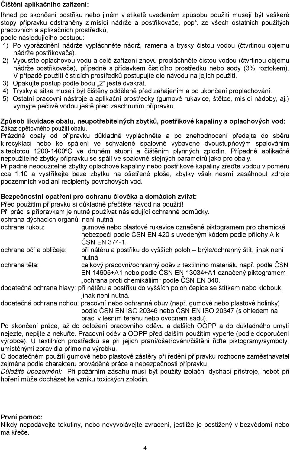 postřikovače). 2) Vypusťte oplachovou vodu a celé zařízení znovu propláchněte čistou vodou (čtvrtinou objemu nádrže postřikovače), případně s přídavkem čistícího prostředku nebo sody (3% roztokem).