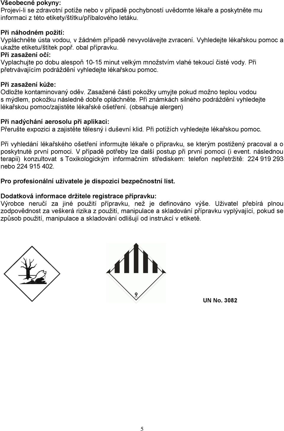 Při zasaţení očí: Vyplachujte po dobu alespoň 10-15 minut velkým množstvím vlahé tekoucí čisté vody. Při přetrvávajícím podráždění vyhledejte lékařskou pomoc.