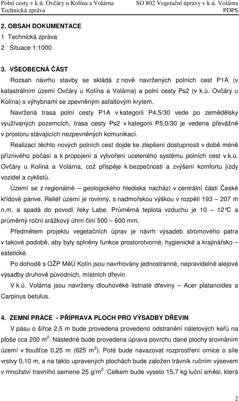 Navržená trasa polní cesty P1A v kategorii P4,5/30 vede po zemědělsky využívaných pozemcích, trasa cesty Ps2 v kategorii P5,0/30 je vedena převážně v prostoru stávajících nezpevněných komunikací.