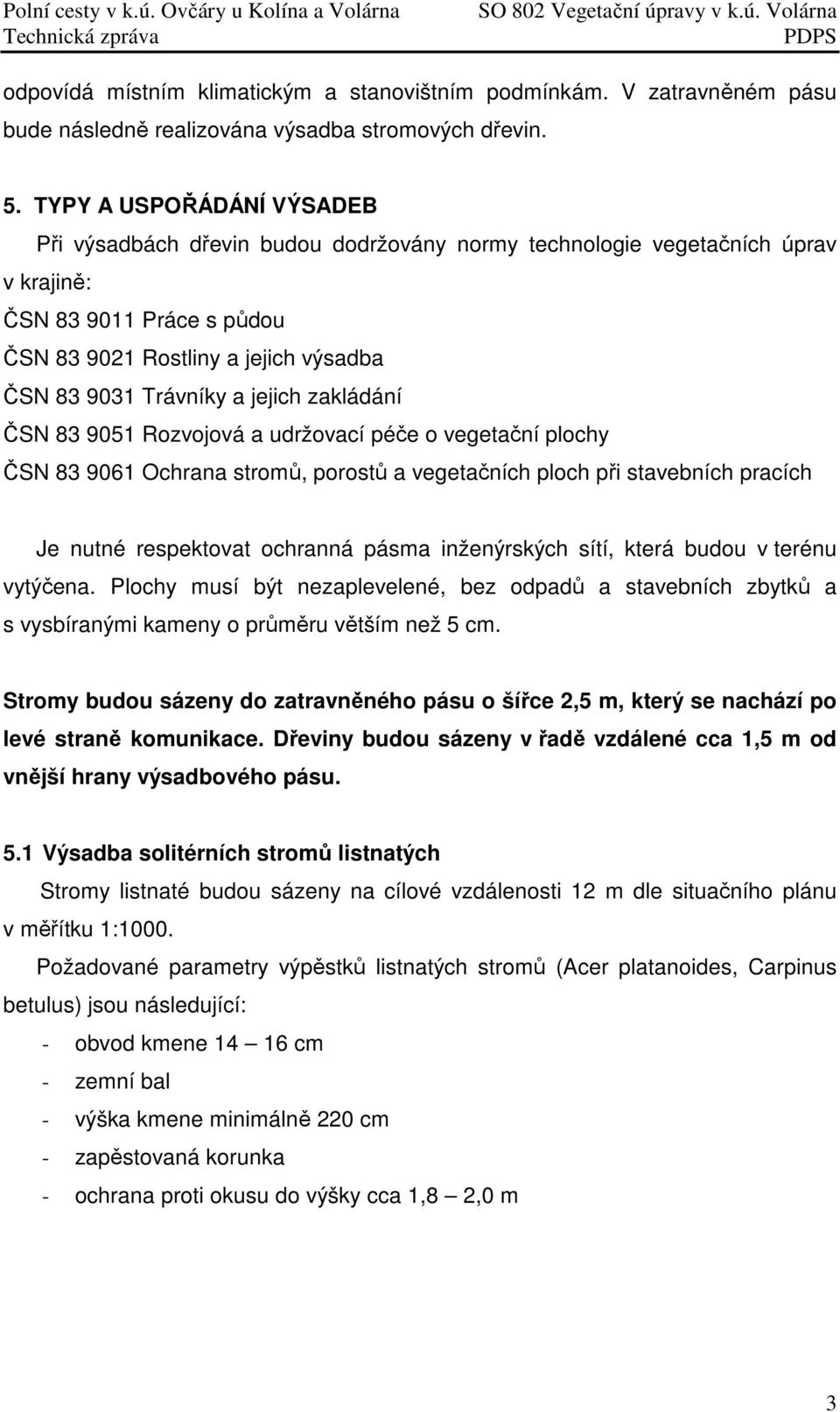 jejich zakládání ČSN 83 9051 Rozvojová a udržovací péče o vegetační plochy ČSN 83 9061 Ochrana stromů, porostů a vegetačních ploch při stavebních pracích Je nutné respektovat ochranná pásma