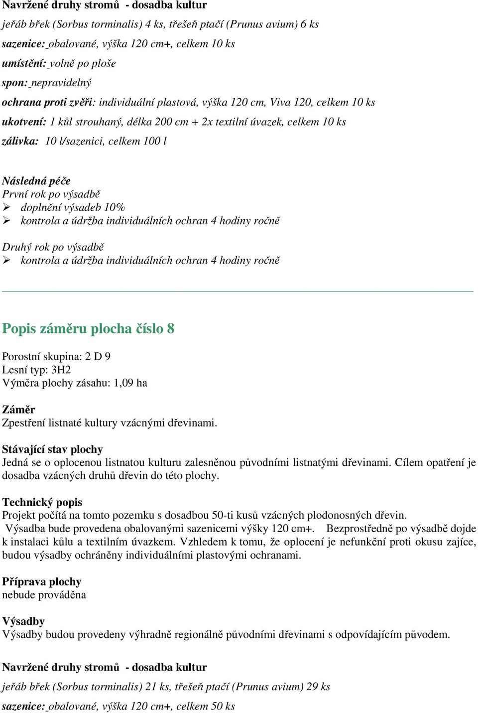 4 hodiny ročně kontrola a údržba individuálních ochran 4 hodiny ročně Popis záměru plocha číslo 8 Porostní skupina: 2 D 9 Lesní typ: 3H2 Výměra plochy zásahu: 1,09 ha Projekt počítá na tomto pozemku