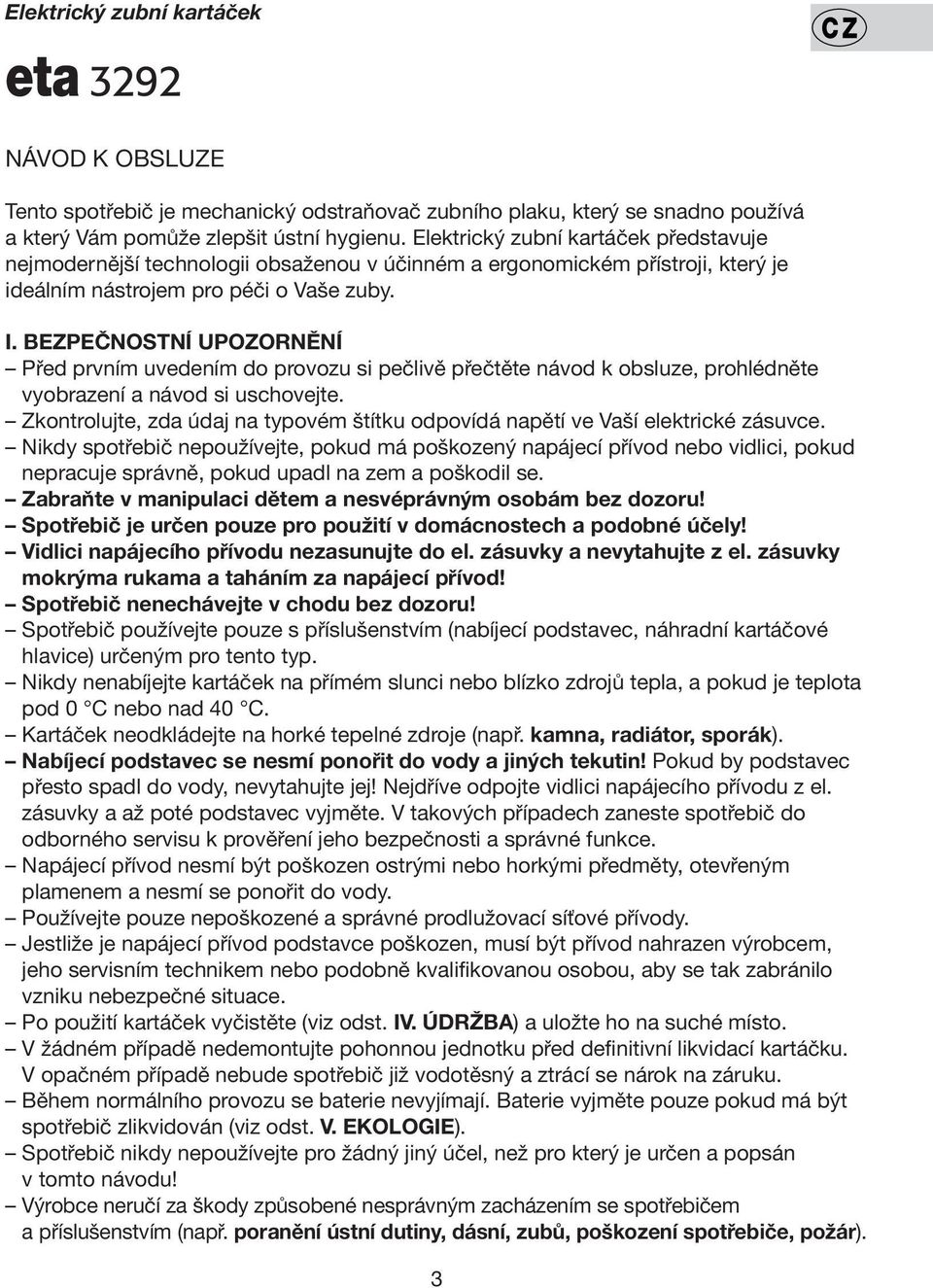 BEZPEČNOSTNÍ UPOZORNĚNÍ Před prvním uvedením do provozu si pečlivě přečtěte návod k obsluze, prohlédněte vyobrazení a návod si uschovejte.