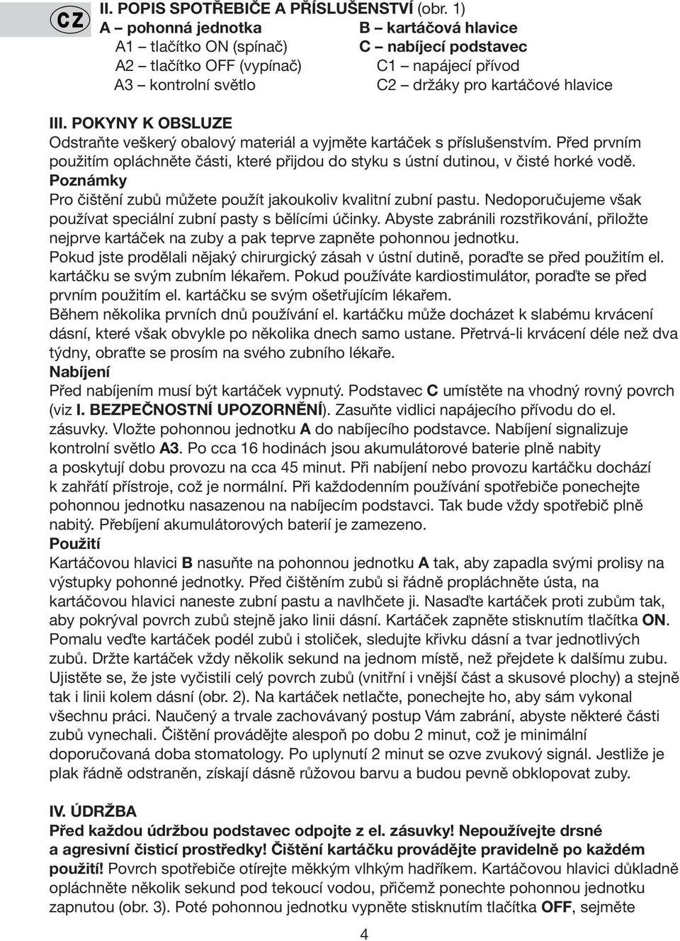 POKYNY K OBSLUZE Odstraňte veškerý obalový materiál a vyjměte kartáček s příslušenstvím. Před prvním použitím opláchněte části, které přijdou do styku s ústní dutinou, v čisté horké vodě.