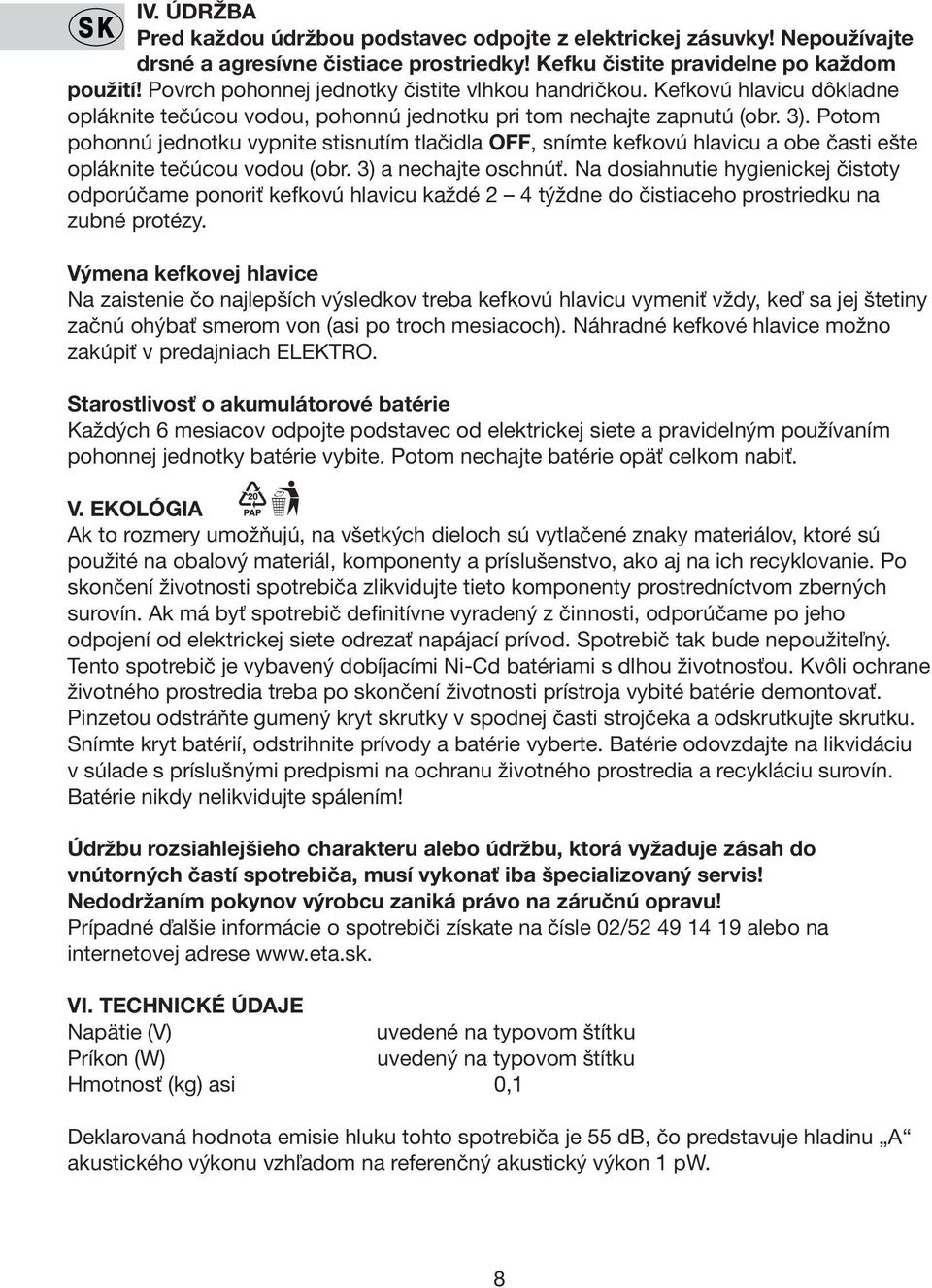Potom pohonnú jednotku vypnite stisnutím tlačidla OFF, snímte kefkovú hlavicu a obe časti ešte opláknite tečúcou vodou (obr. 3) a nechajte oschnúť.
