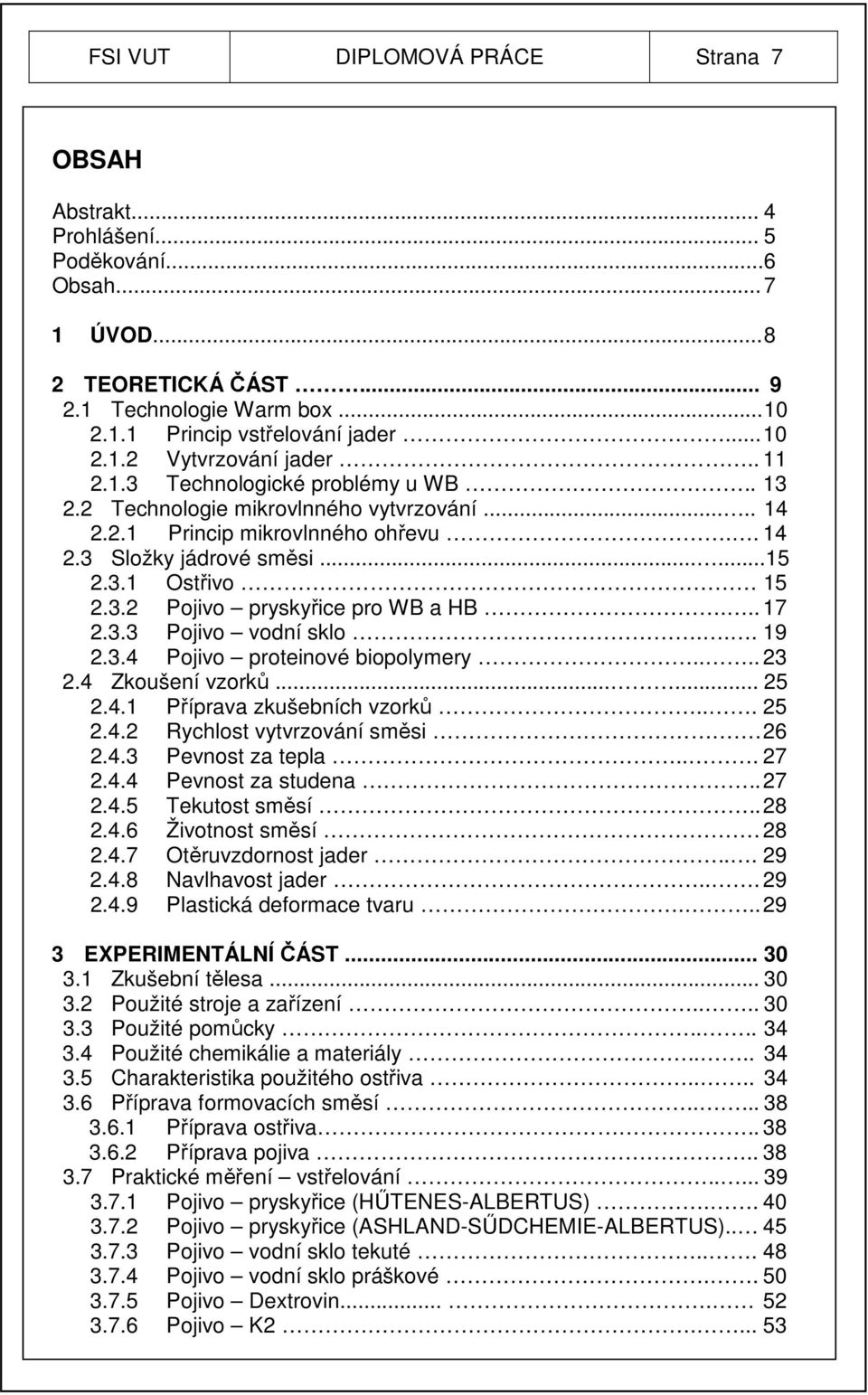 .. 17 2.3.3 Pojivo vodní sklo... 19 2.3.4 Pojivo proteinové biopolymery.... 23 2.4 Zkoušení vzorků...... 25 2.4.1 Příprava zkušebních vzorků... 25 2.4.2 Rychlost vytvrzování směsi. 26 2.4.3 Pevnost za tepla.