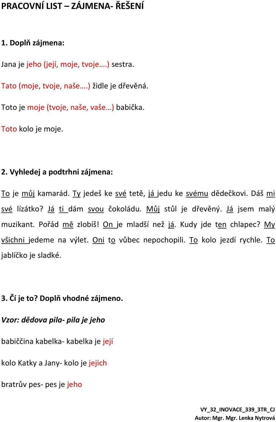 Můj stůl je dřevěný. Já jsem malý muzikant. Pořád mě zlobíš! On je mladší než já. Kudy jde ten chlapec? My všichni jedeme na výlet. Oni to vůbec nepochopili.