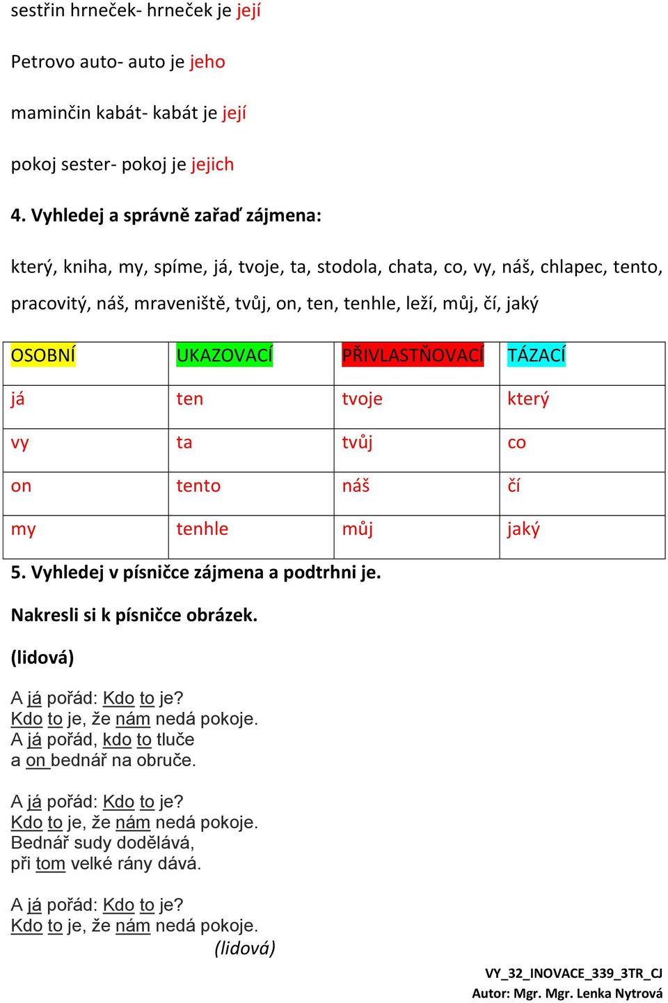 leží, můj, čí, jaký OSOBNÍ UKAZOVACÍ PŘIVLASTŇOVACÍ TÁZACÍ já ten tvoje který vy ta tvůj co on tento náš čí my tenhle můj jaký 5. Vyhledej v písničce zájmena a podtrhni je.