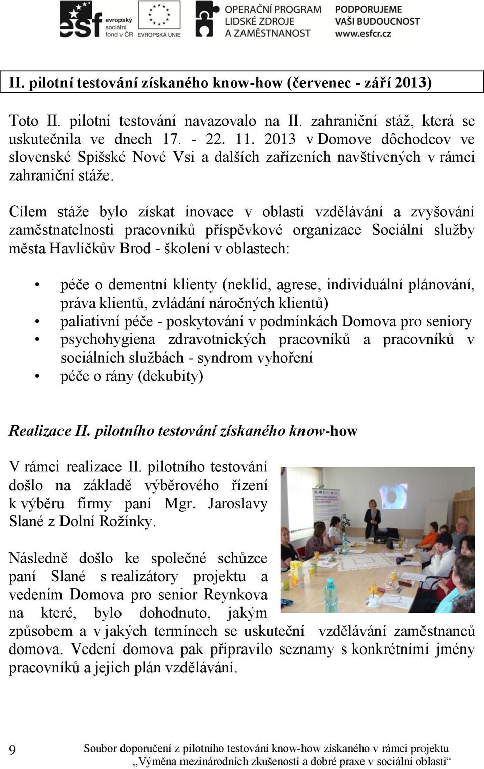 Cílem stáže bylo získat inovace v oblasti vzdělávání a zvyšování zaměstnatelnosti pracovníků příspěvkové organizace Sociální služby města Havlíčkův Brod - školení v oblastech: péče o dementní klienty