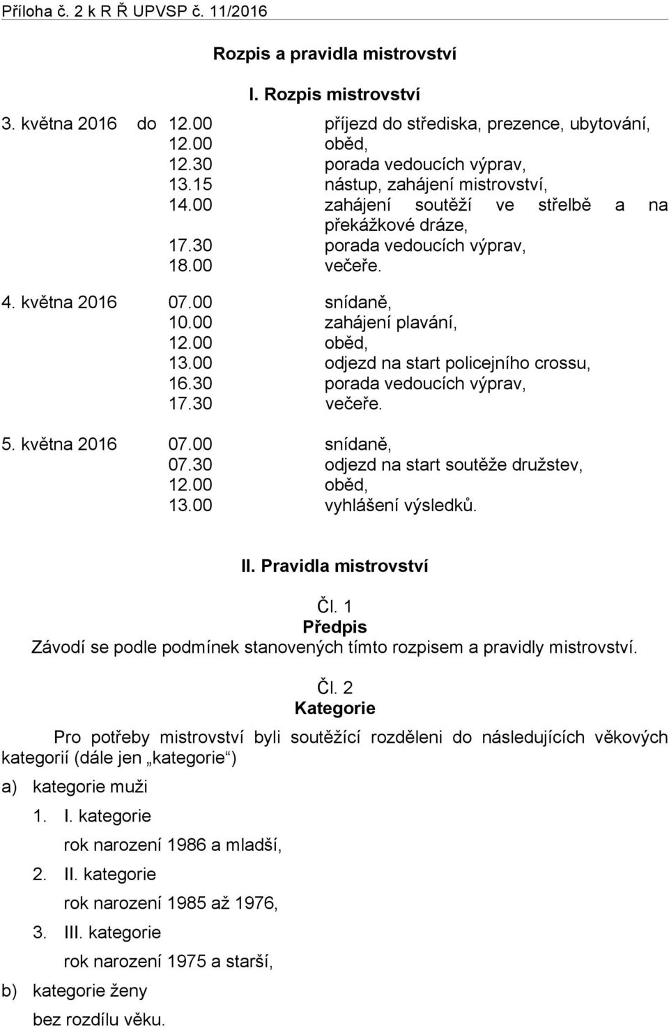 00 zahájení plavání, 12.00 oběd, 13.00 odjezd na start policejního crossu, 16.30 porada vedoucích výprav, 17.30 večeře. 5. května 2016 07.00 snídaně, 07.30 odjezd na start soutěže družstev, 12.