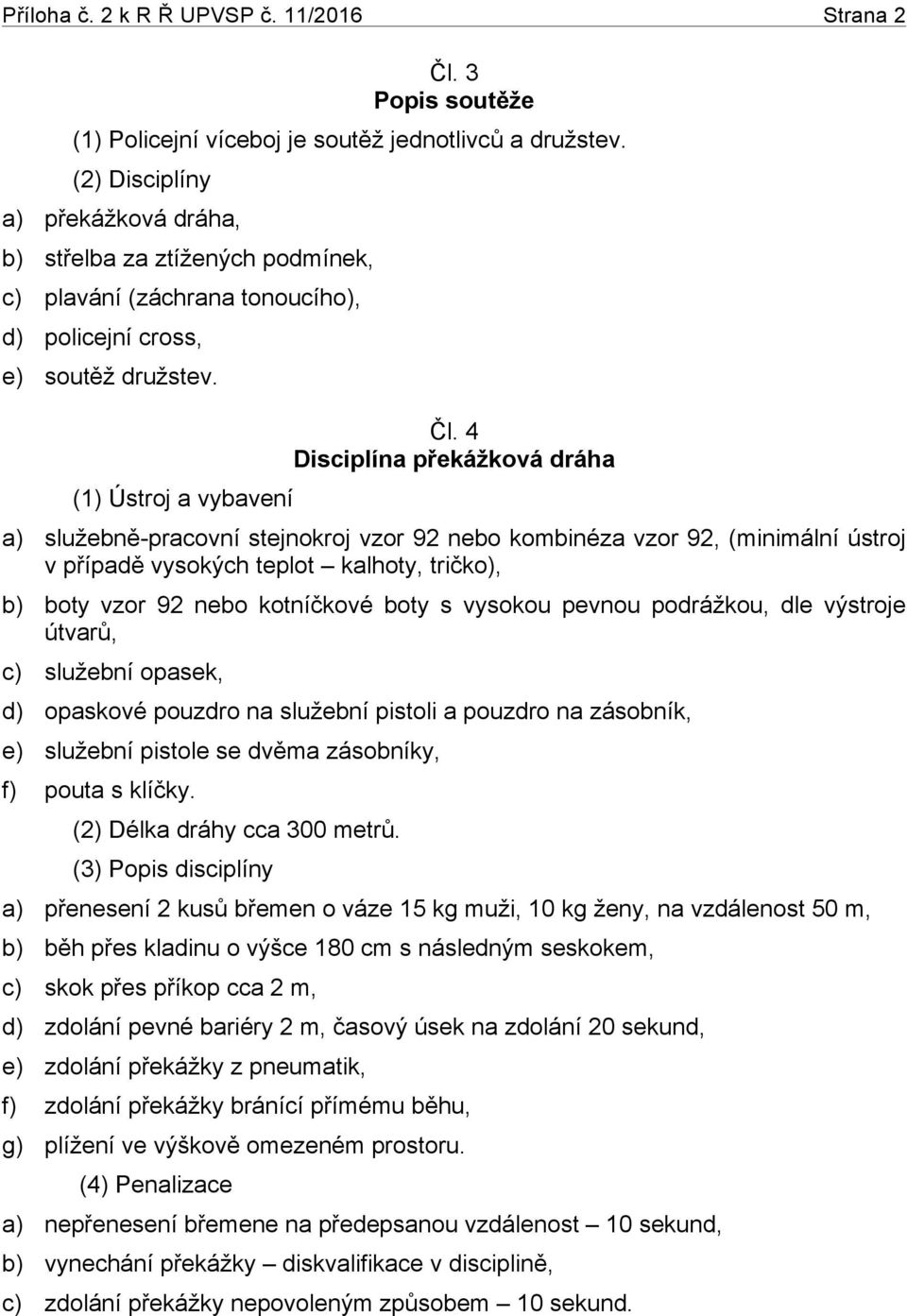 4 Disciplína překážková dráha a) služebně-pracovní stejnokroj vzor 92 nebo kombinéza vzor 92, (minimální ústroj v případě vysokých teplot kalhoty, tričko), e) služební pistole se dvěma zásobníky, f)