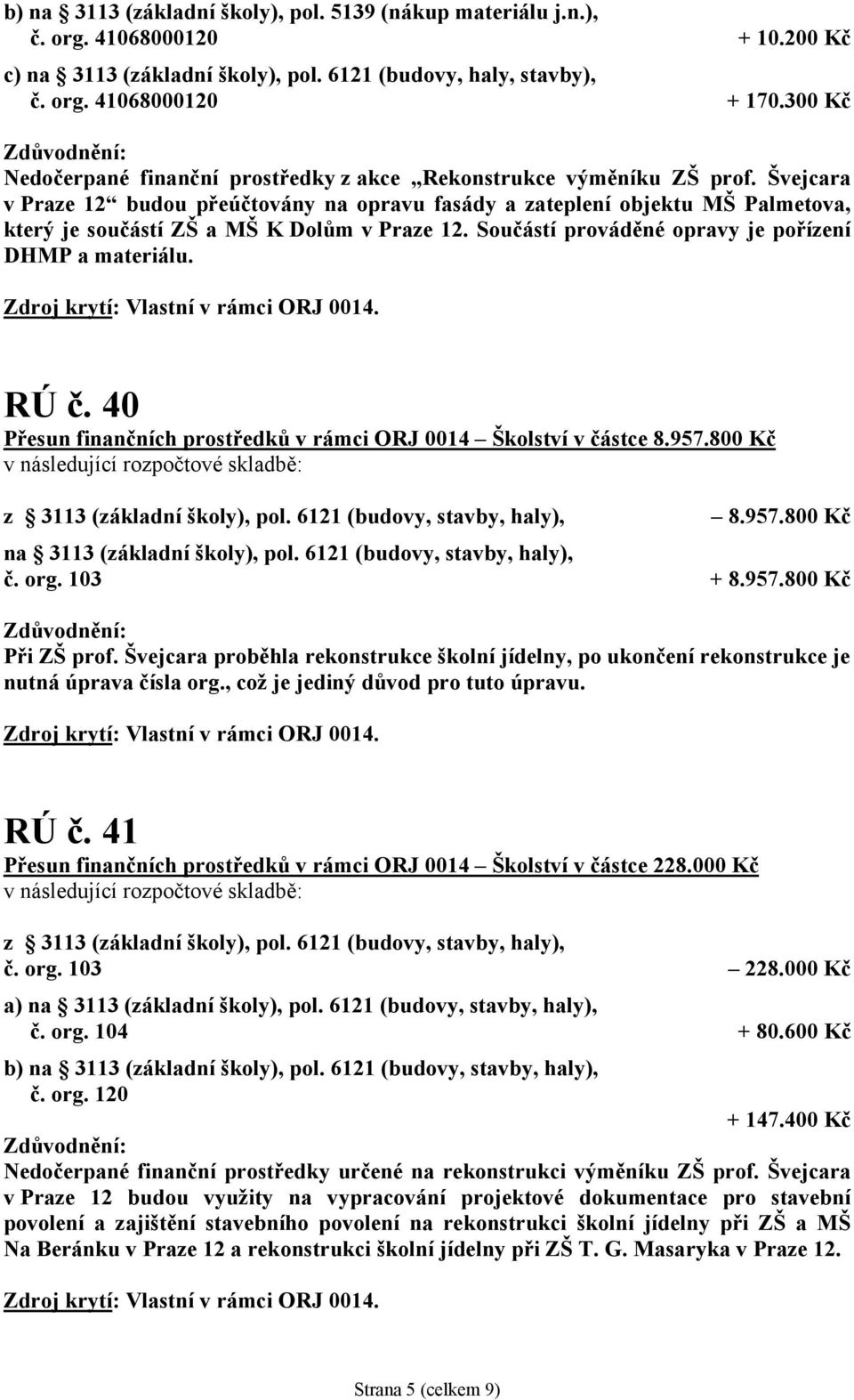 Švejcara v Praze 12 budou přeúčtovány na opravu fasády a zateplení objektu MŠ Palmetova, který je součástí ZŠ a MŠ K Dolům v Praze 12. Součástí prováděné opravy je pořízení DHMP a materiálu. RÚ č.