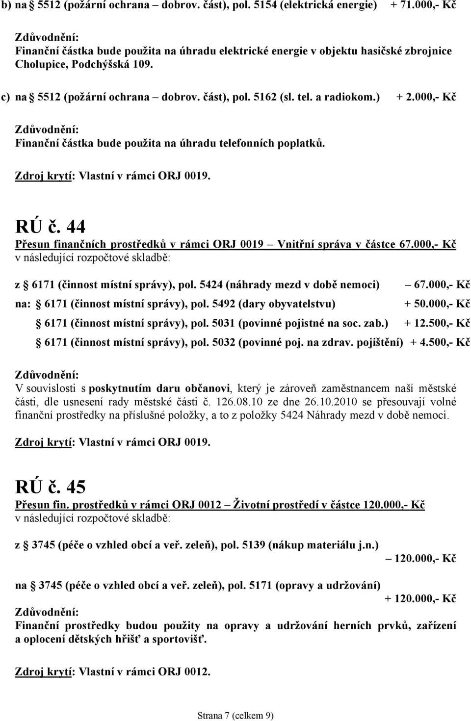 ) + 2.000,- Kč Finanční částka bude použita na úhradu telefonních poplatků. Zdroj krytí: Vlastní v rámci ORJ 0019. RÚ č. 44 Přesun finančních prostředků v rámci ORJ 0019 Vnitřní správa v částce 67.