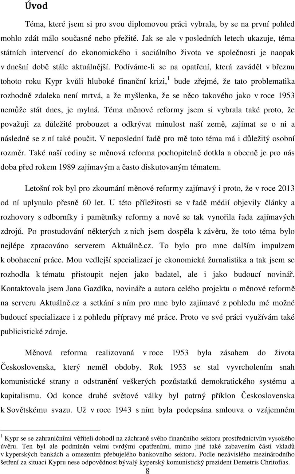 Podíváme-li se na opatření, která zaváděl v březnu tohoto roku Kypr kvůli hluboké finanční krizi, 1 bude zřejmé, že tato problematika rozhodně zdaleka není mrtvá, a že myšlenka, že se něco takového