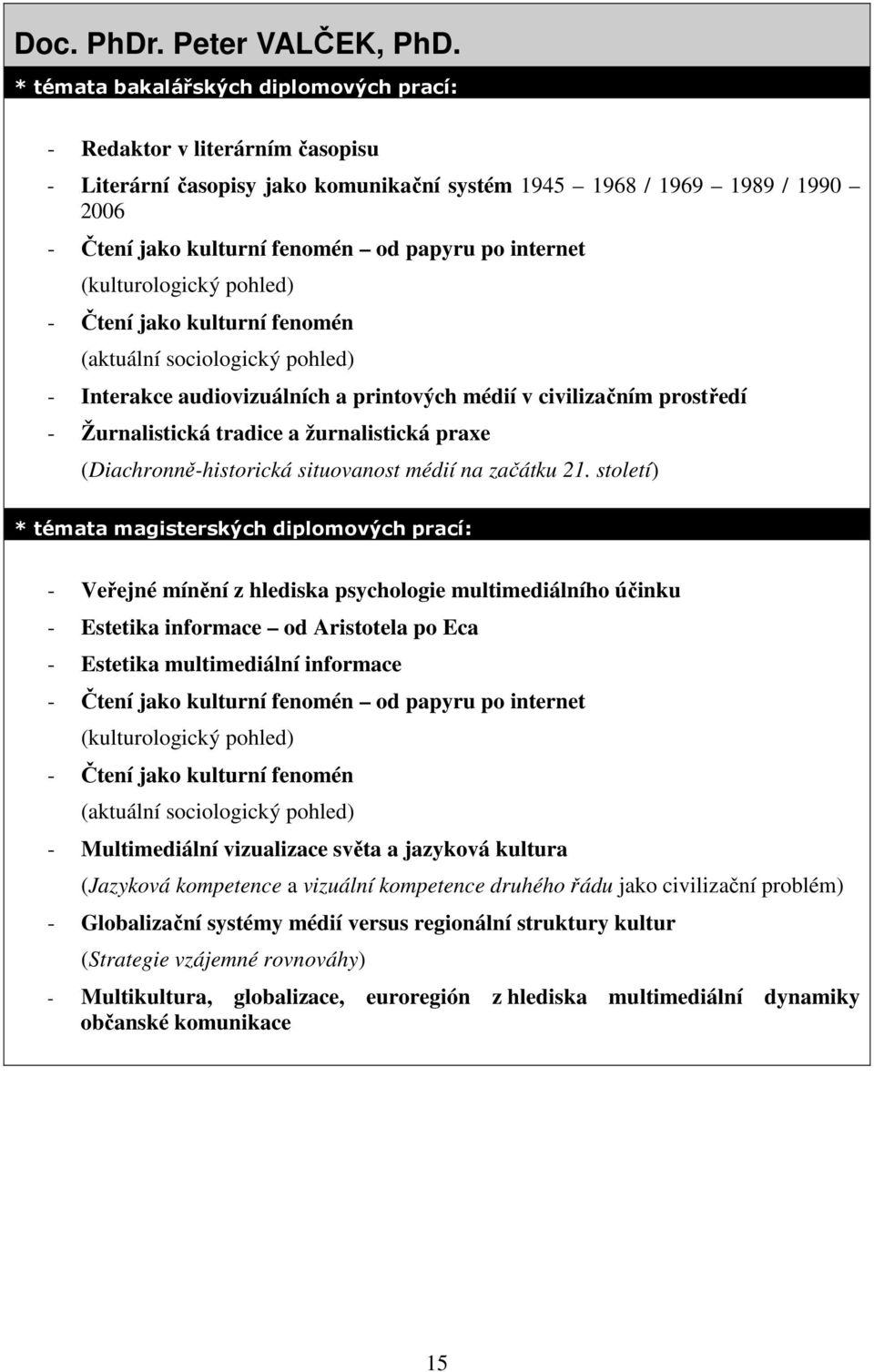 internet (kulturologický pohled) - Čtení jako kulturní fenomén (aktuální sociologický pohled) - Interakce audiovizuálních a printových médií v civilizačním prostředí - Žurnalistická tradice a