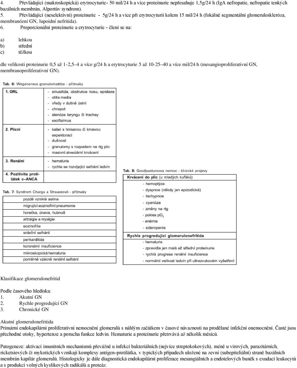 Převládající (neselektivní) proteinurie - 5g/24 h a více při erytrocyturii kolem 15 mil/24 h (fokálně segmentální glomeruloskleróza, membranózní GN, lupoidní nefritida). 6.