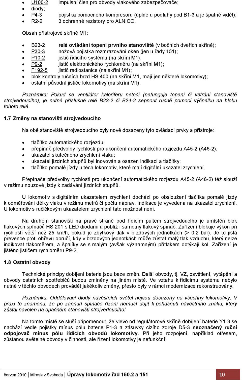 skříni M1); P9-2 jistič elektronického rychloměru (na skříni M1); F192-5 jistič radiostanice (na skříni M1); blok kontroly ručních brzd HS 400 (na skříni M1, mají jen některé lokomotivy); ostatní