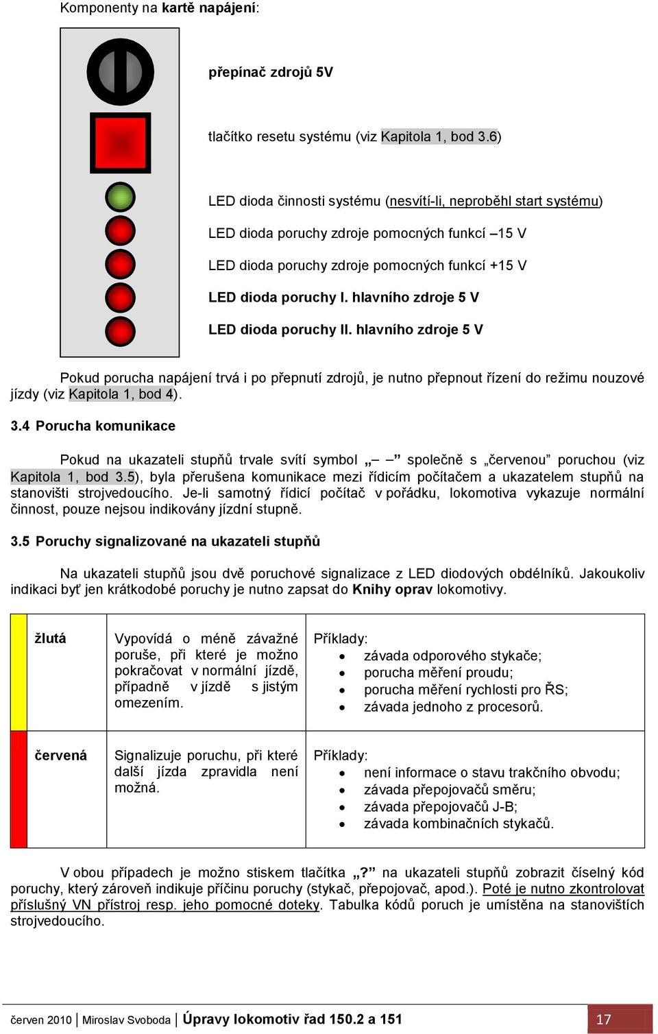 hlavního zdroje 5 V LED dioda poruchy II. hlavního zdroje 5 V Pokud porucha napájení trvá i po přepnutí zdrojů, je nutno přepnout řízení do reţimu nouzové jízdy (viz Kapitola 1, bod 4). 3.