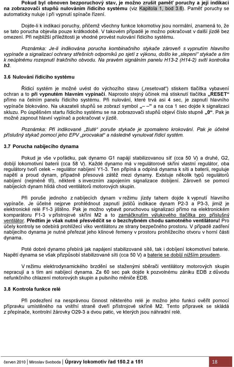 Dojde-li k indikaci poruchy, přičemţ všechny funkce lokomotivy jsou normální, znamená to, ţe se tato porucha objevila pouze krátkodobě. V takovém případě je moţno pokračovat v další jízdě bez omezení.