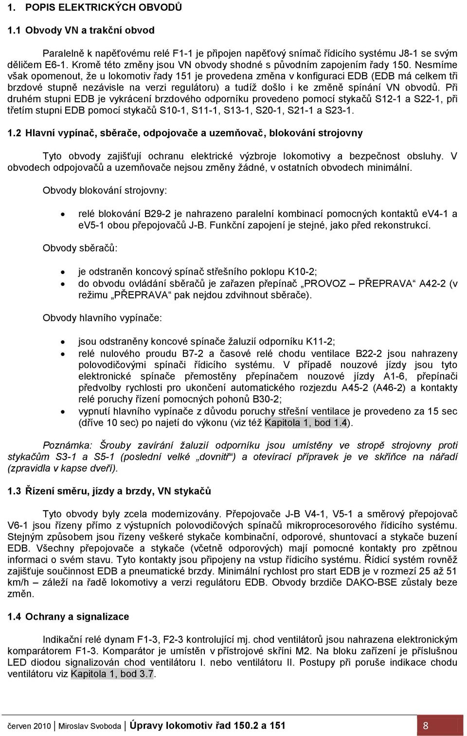 Nesmíme však opomenout, ţe u lokomotiv řady 151 je provedena změna v konfiguraci EDB (EDB má celkem tři brzdové stupně nezávisle na verzi regulátoru) a tudíţ došlo i ke změně spínání VN obvodů.