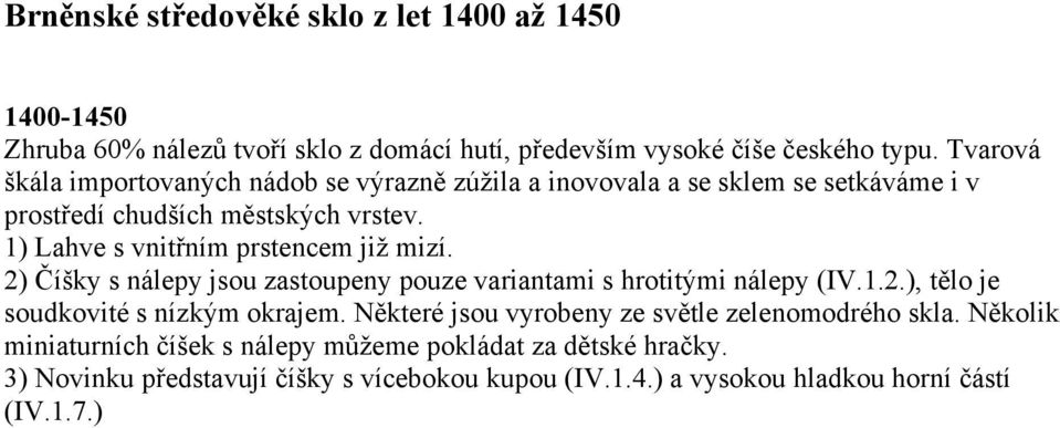 1) Lahve s vnitřním prstencem již mizí. 2) Číšky s nálepy jsou zastoupeny pouze variantami s hrotitými nálepy (IV.1.2.), tělo je soudkovité s nízkým okrajem.
