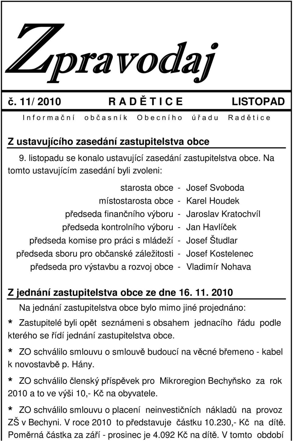 Na tomto ustavujícím zasedání byli zvoleni: starosta obce - Josef Svoboda místostarosta obce - Karel Houdek předseda finančního výboru - Jaroslav Kratochvíl předseda kontrolního výboru - Jan Havlíček