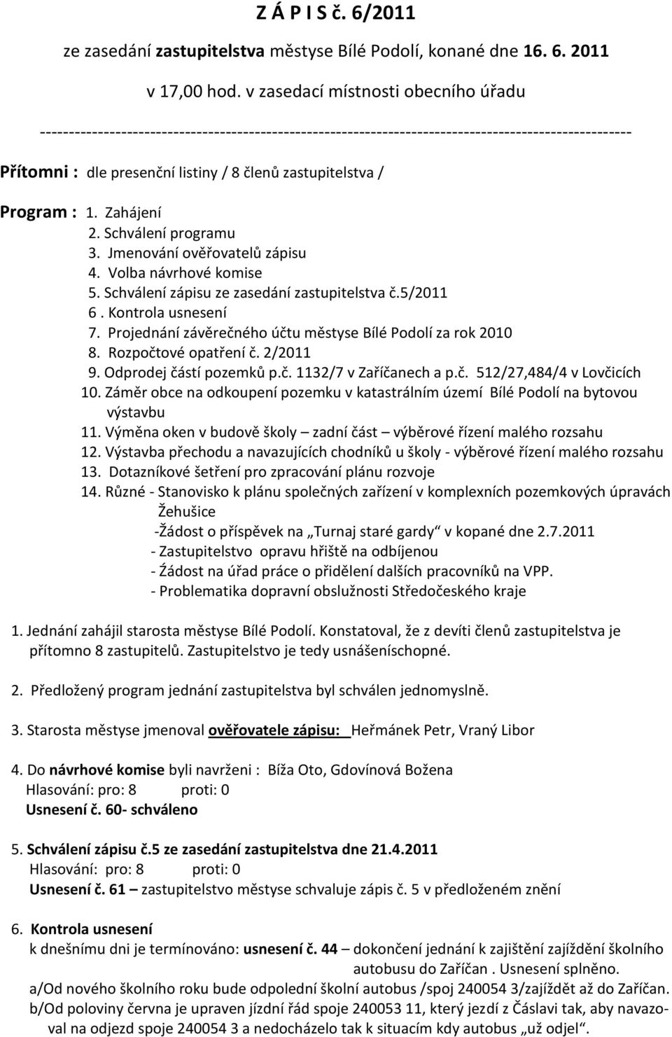 Program : 1. Zahájení 2. Schválení programu 3. Jmenování ověřovatelů zápisu 4. Volba návrhové komise 5. Schválení zápisu ze zasedání zastupitelstva č.5/2011 6. Kontrola usnesení 7.