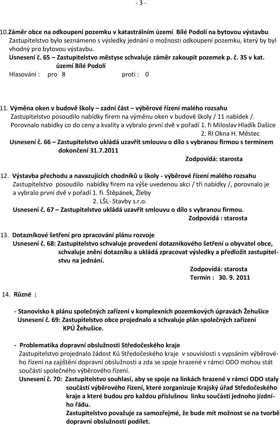 výstavbu. Usnesení č. 65 Zastupitelstvo městyse schvaluje záměr zakoupit pozemek p. č. 35 v kat. území Bílé Podolí Hlasování : pro 8 proti : 0 11.