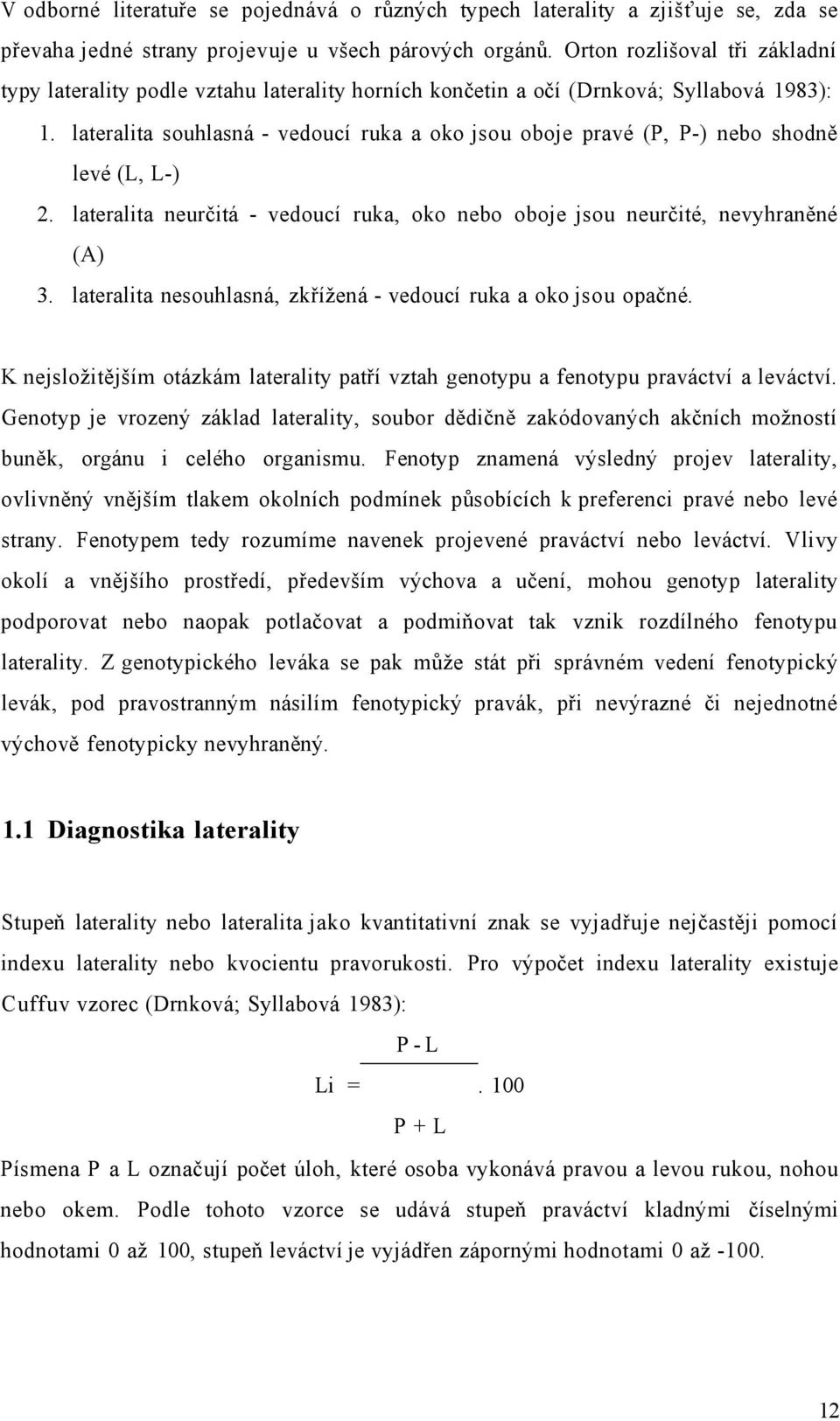 lateralita souhlasná - vedoucí ruka a oko jsou oboje pravé (P, P-) nebo shodně levé (L, L-) 2. lateralita neurčitá - vedoucí ruka, oko nebo oboje jsou neurčité, nevyhraněné (A) 3.