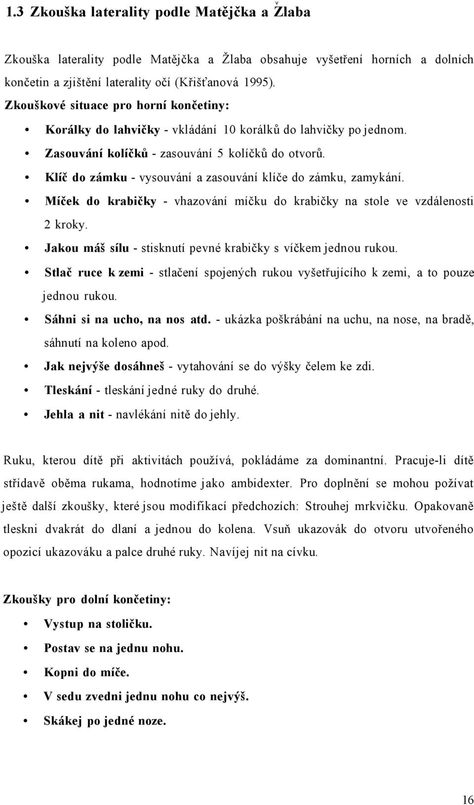 Klíč do zámku - vysouvání a zasouvání klíče do zámku, zamykání. Míček do krabičky - vhazování míčku do krabičky na stole ve vzdálenosti 2 kroky.