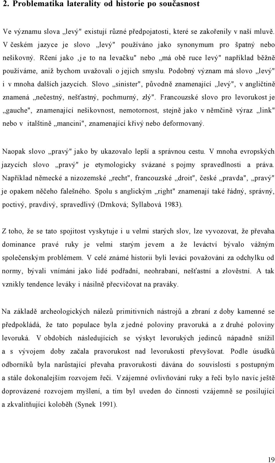 Podobný význam má slovo levý" i v mnoha dalších jazycích. Slovo sinister", původně znamenající levý", v angličtině znamená nečestný, nešťastný, pochmurný, zlý".