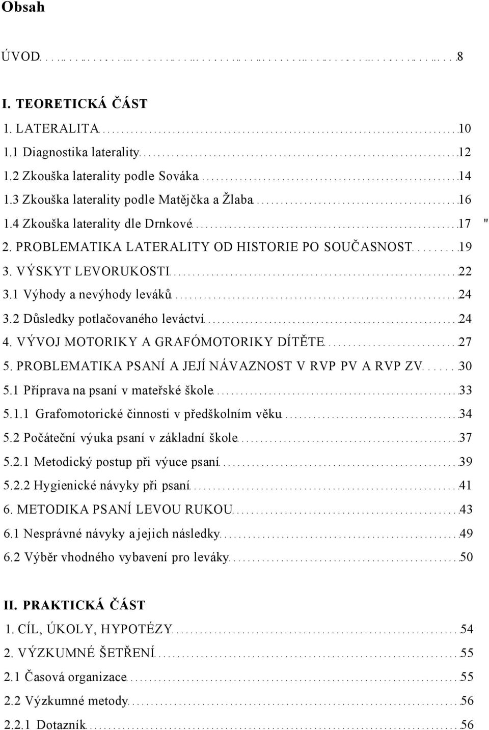 VÝVOJ MOTORIKY A GRAFÓMOTORIKY DÍTĚTE 27 5. PROBLEMATIKA PSANÍ A JEJÍ NÁVAZNOST V RVP PV A RVP ZV 30 5.1 Příprava na psaní v mateřské škole 33 5.1.1 Grafomotorické činnosti v předškolním věku 34 5.