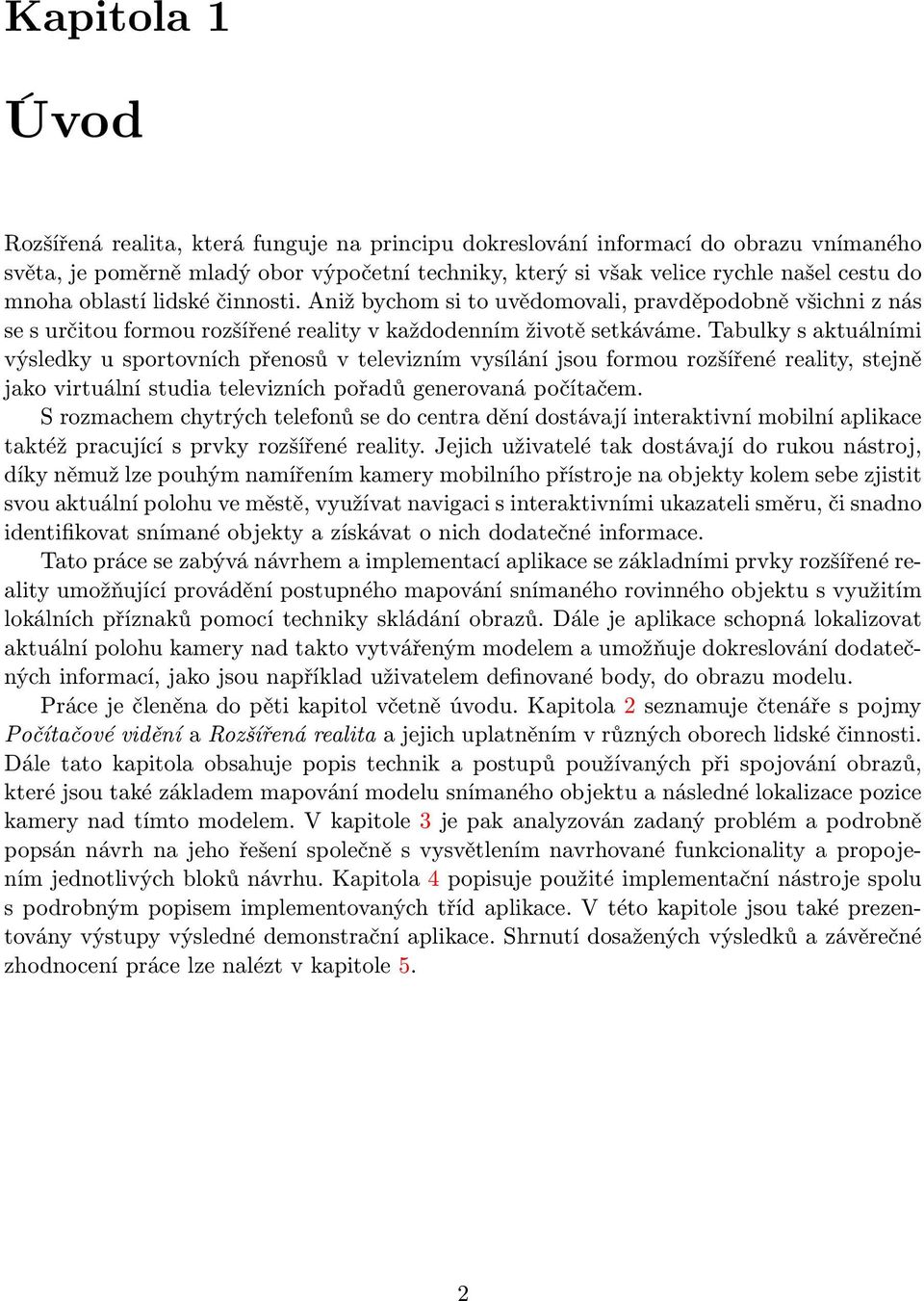 Tabulky s aktuálními výsledky u sportovních přenosů v televizním vysílání jsou formou rozšířené reality, stejně jako virtuální studia televizních pořadů generovaná počítačem.