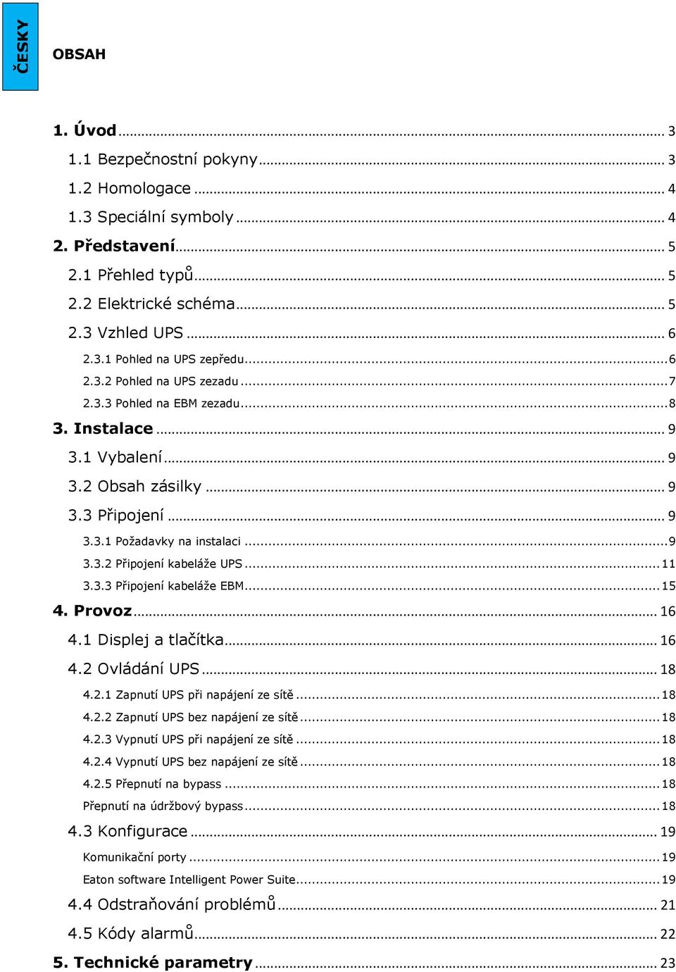 .. 11 3.3.3 Připojení kabeláže EBM... 15 4. Provoz... 16 4.1 Displej a tlačítka... 16 4.2 Ovládání UPS... 18 4.2.1 Zapnutí UPS při napájení ze sítě... 18 4.2.2 Zapnutí UPS bez napájení ze sítě... 18 4.2.3 Vypnutí UPS při napájení ze sítě.