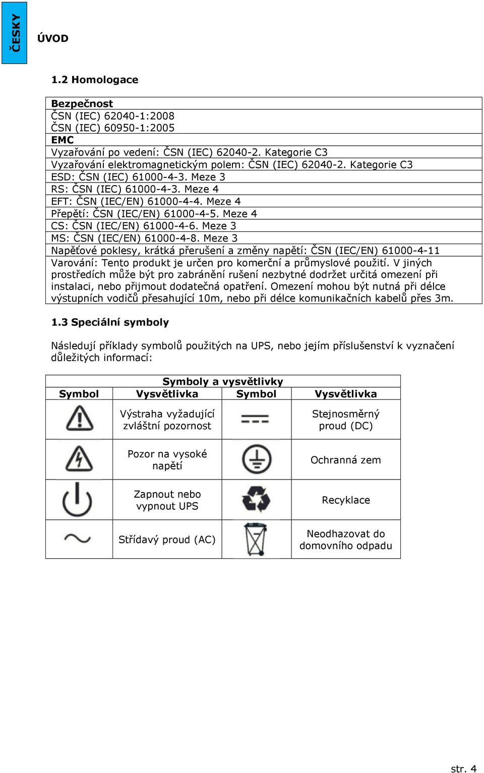 Meze 3 MS: ČSN (IEC/EN) 61000-4-8. Meze 3 Napěťové poklesy, krátká přerušení a změny napětí: ČSN (IEC/EN) 61000-4-11 Varování: Tento produkt je určen pro komerční a průmyslové použití.