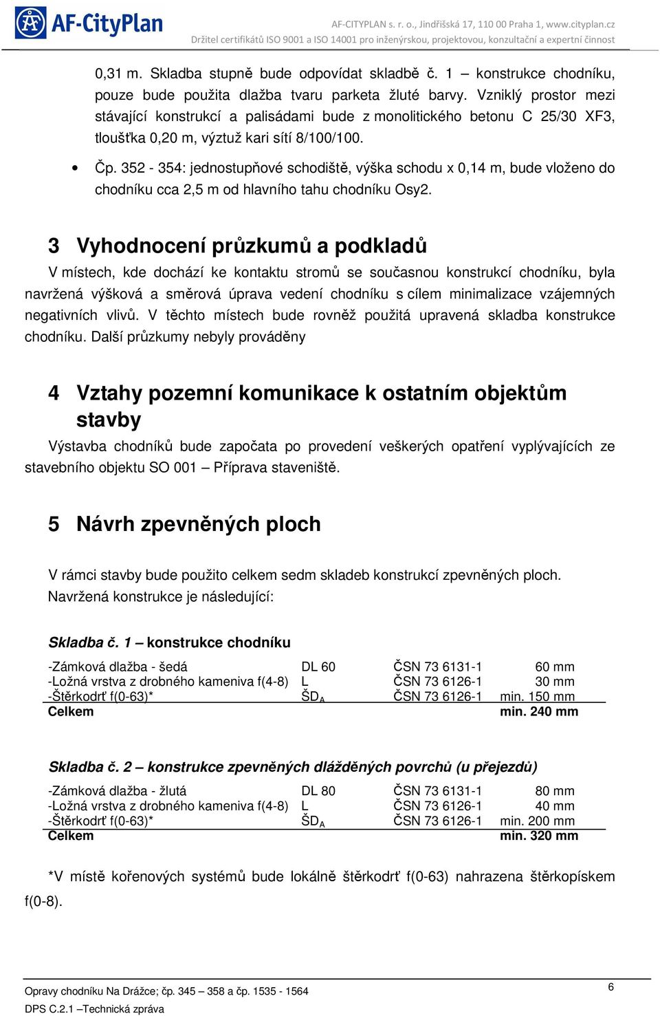 352-354: jednostupňové schodiště, výška schodu x 0,14 m, bude vloženo do chodníku cca 2,5 m od hlavního tahu chodníku Osy2.