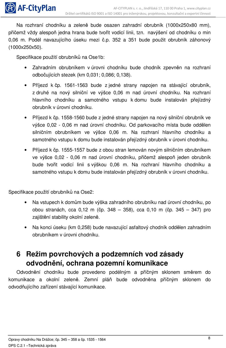 Specifikace použití obrubníků na Ose1b: Zahradním obrubníkem v úrovni chodníku bude chodník zpevněn na rozhraní odbočujících stezek (km 0,031; 0,086; 0,138). Příjezd k čp.