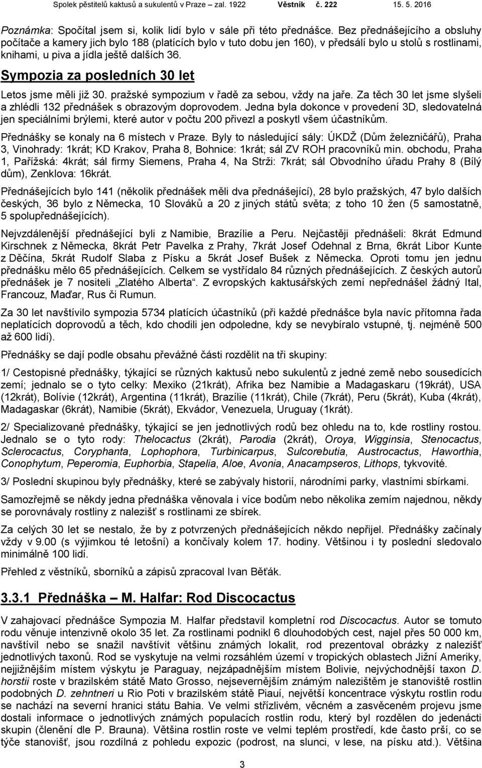 Sympozia za posledních 30 let Letos jsme měli již 30. pražské sympozium v řadě za sebou, vždy na jaře. Za těch 30 let jsme slyšeli a zhlédli 132 přednášek s obrazovým doprovodem.