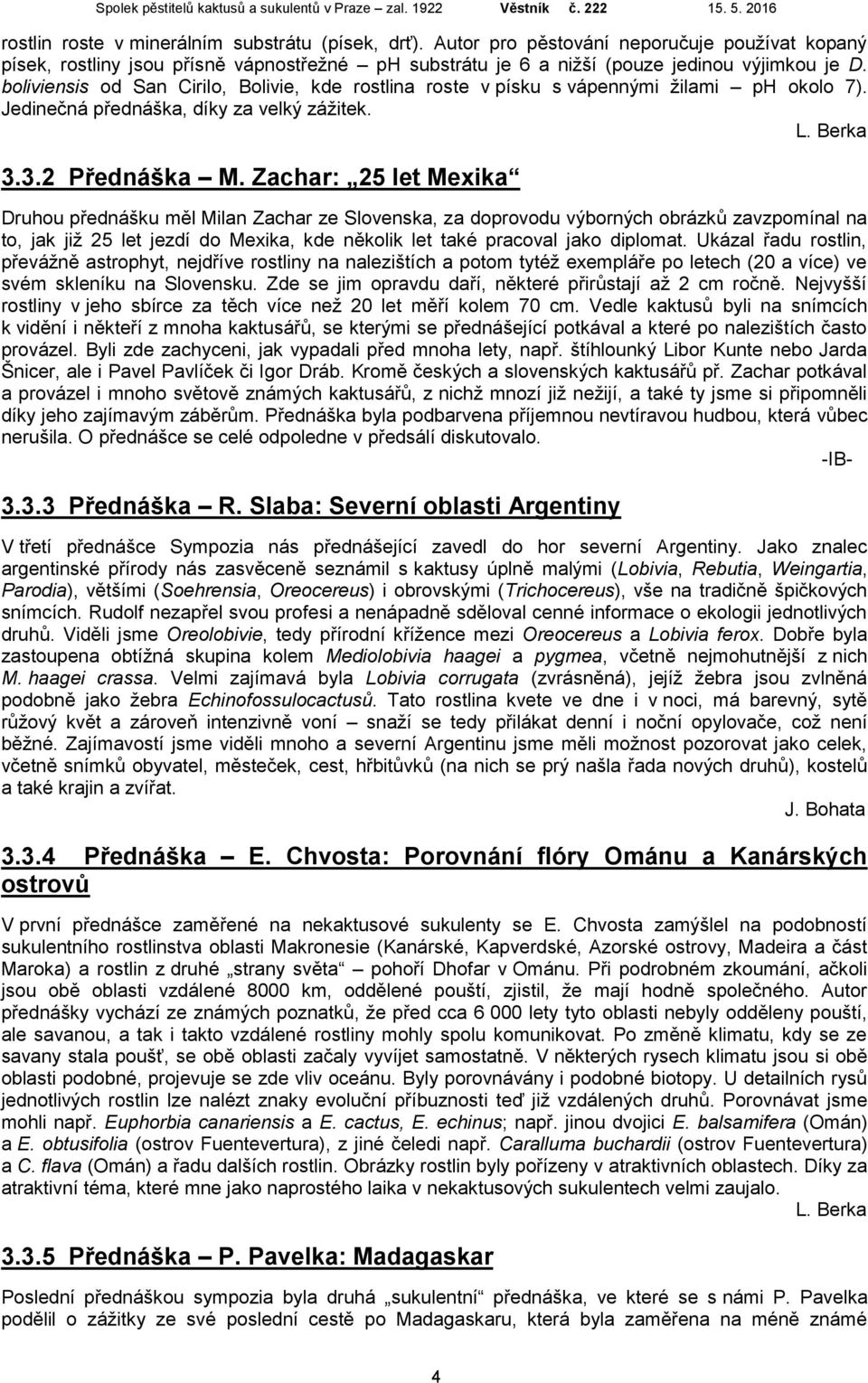 Zachar: 25 let Mexika Druhou přednášku měl Milan Zachar ze Slovenska, za doprovodu výborných obrázků zavzpomínal na to, jak již 25 let jezdí do Mexika, kde několik let také pracoval jako diplomat.