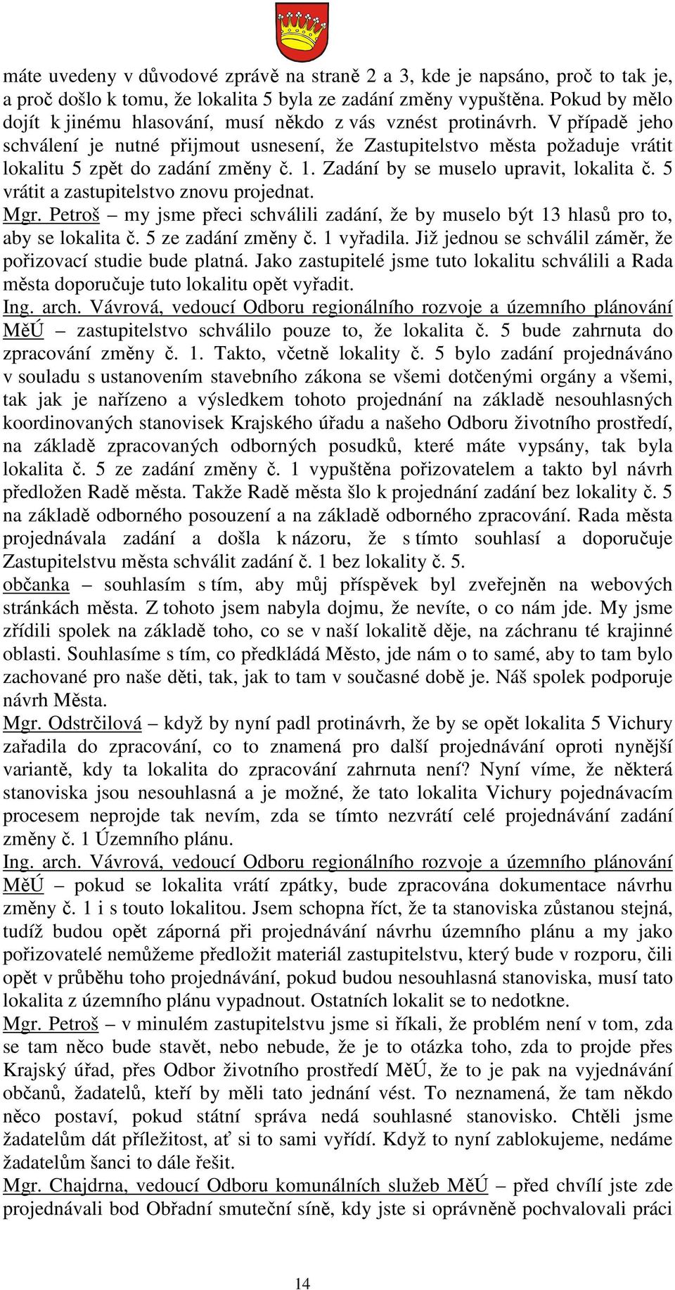 V případě jeho schválení je nutné přijmout usnesení, že Zastupitelstvo města požaduje vrátit lokalitu 5 zpět do zadání změny č. 1. Zadání by se muselo upravit, lokalita č.