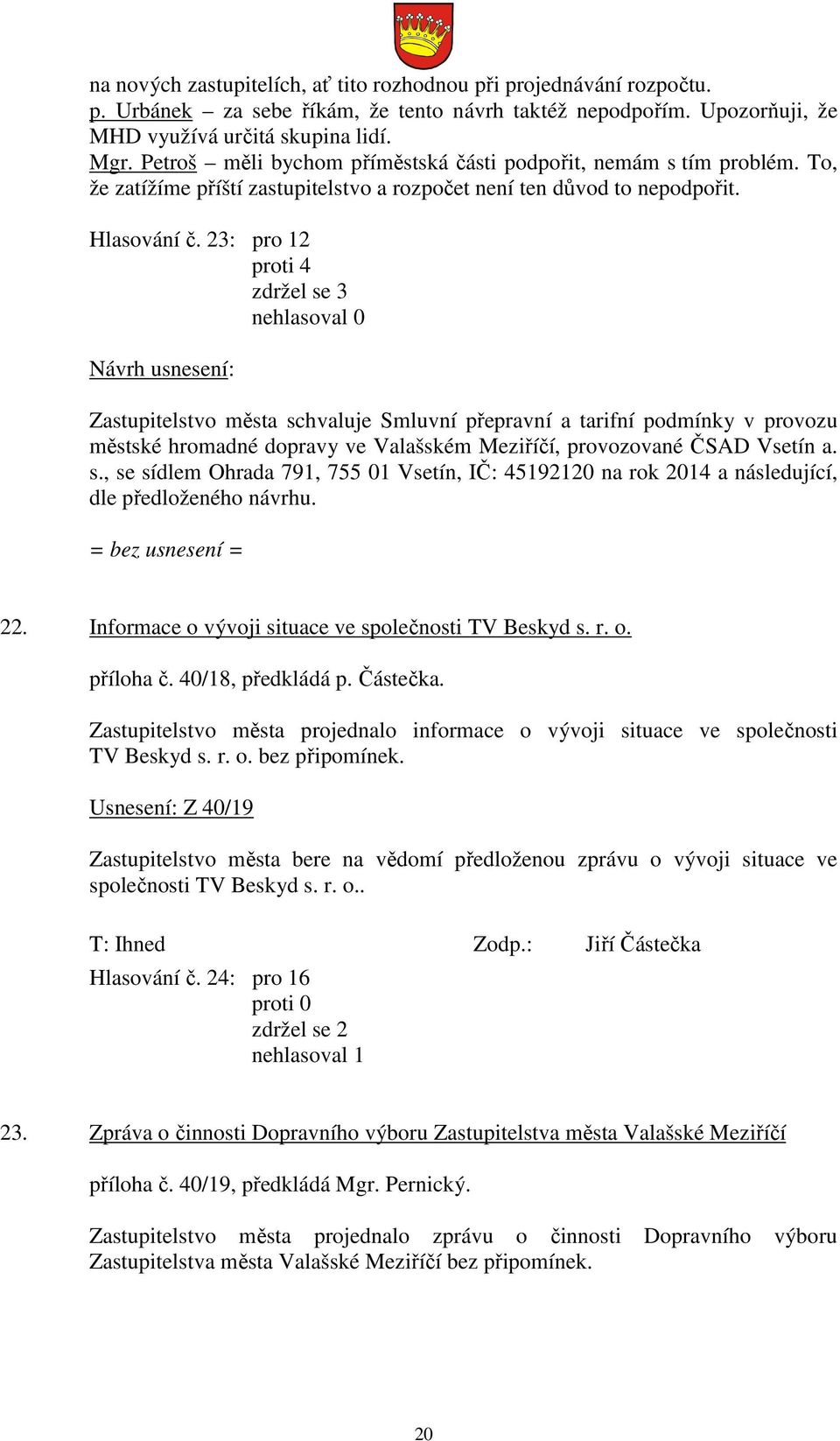 23: pro 12 proti 4 zdržel se 3 nehlasoval 0 Návrh usnesení: Zastupitelstvo města schvaluje Smluvní přepravní a tarifní podmínky v provozu městské hromadné dopravy ve Valašském Meziříčí, provozované