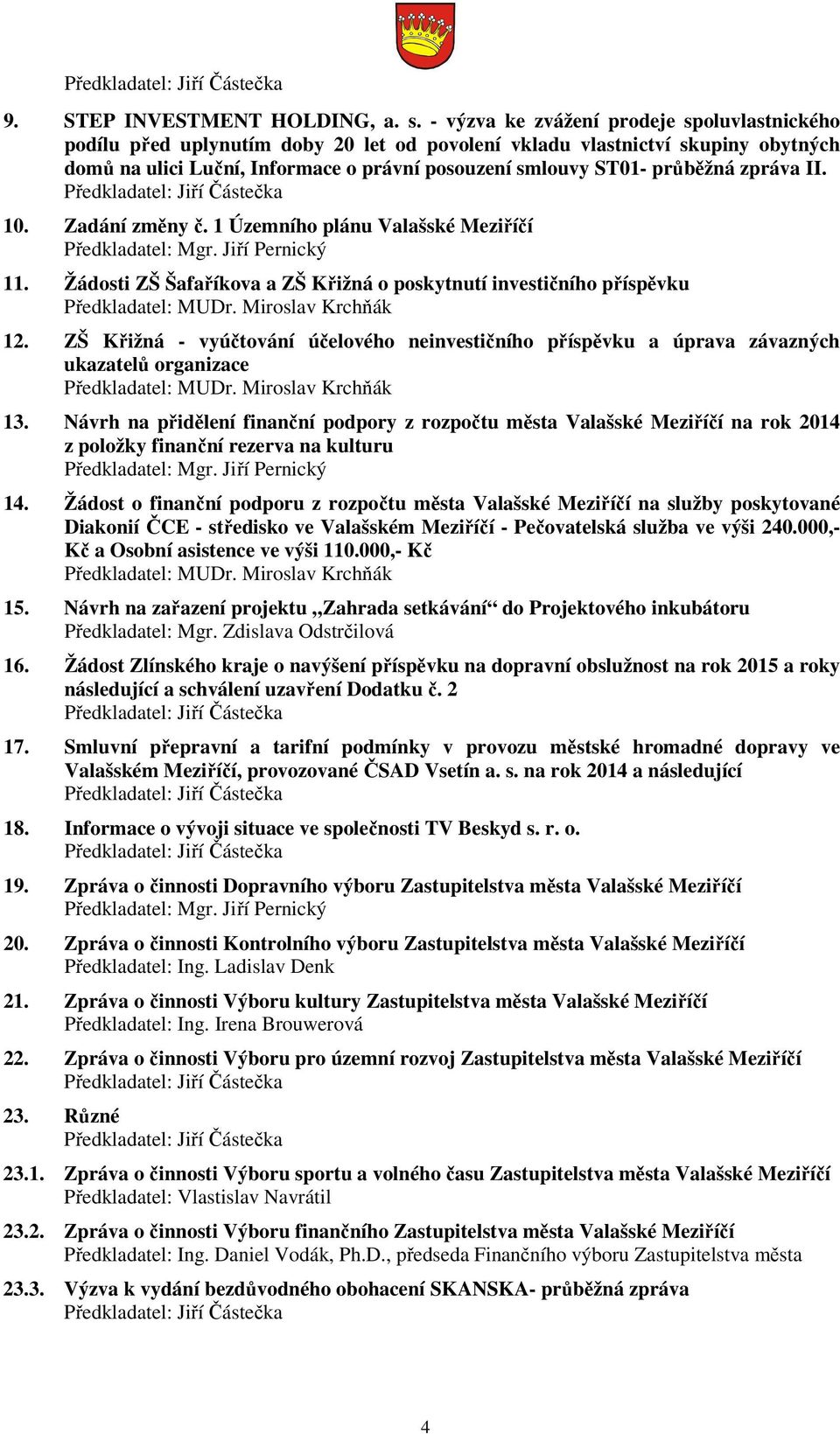 zpráva II. 10. Zadání změny č. 1 Územního plánu Valašské Meziříčí Předkladatel: Mgr. Jiří Pernický 11. Žádosti ZŠ Šafaříkova a ZŠ Křižná o poskytnutí investičního příspěvku Předkladatel: MUDr.