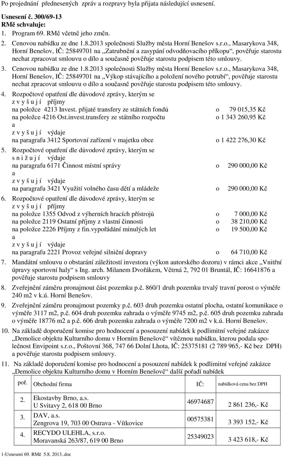 3. Cenovou nbídku ze dne 1.8.2013 společnosti Služby měst Horní Benešov s.r.o., Msrykov 348, Horní Benešov, IČ: 25849701 n,,výkop stávjícího položení nového potrubí, pověřuje strostu necht zprcovt smlouvu o dílo součsně pověřuje strostu podpisem této smlouvy.