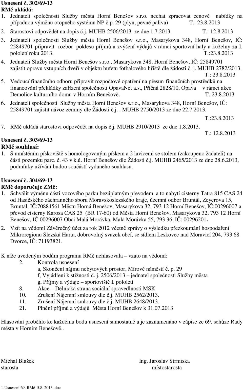 pololetí roku 2013. 4. Jednteli Služby měst Horní Benešov s.r.o., Msrykov 348, Horní Benešov, IČ: 25849701 zjistit oprvu vstupních dveří v objektu bufetu fotblového hřiště dle žádosti č. j.