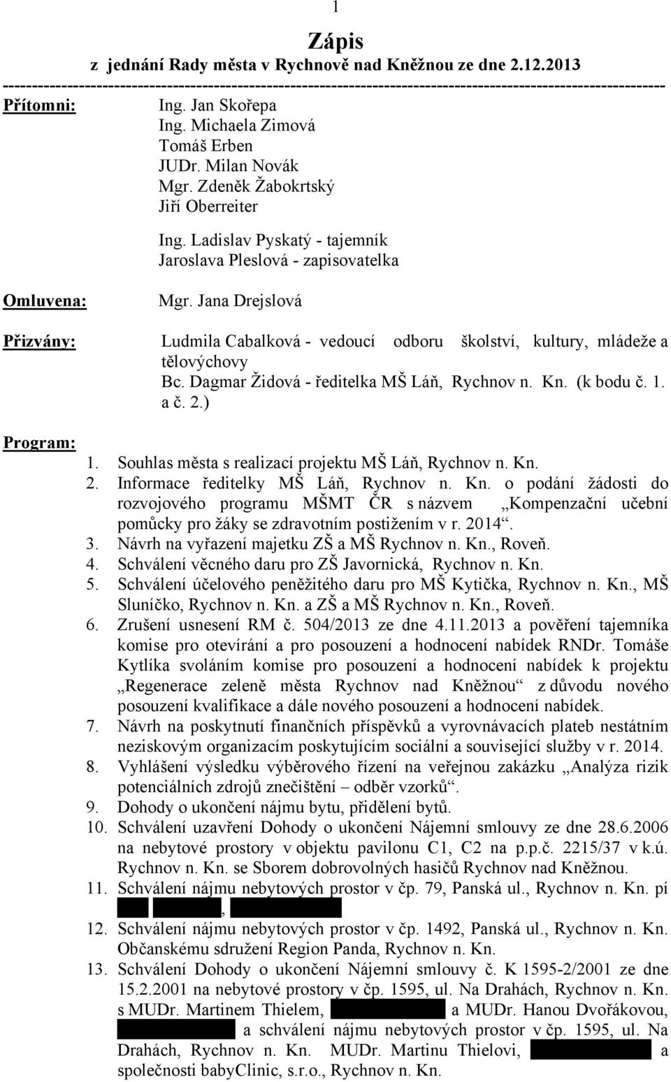 Dagmar Židová - ředitelka MŠ Láň, Rychnov n. Kn. (k bodu č. 1. a č. 2.) Program: 1. Souhlas města s realizací projektu MŠ Láň, Rychnov n. Kn. 2. Informace ředitelky MŠ Láň, Rychnov n. Kn. o podání žádosti do rozvojového programu MŠMT ČR s názvem Kompenzační učební pomůcky pro žáky se zdravotním postižením v r.