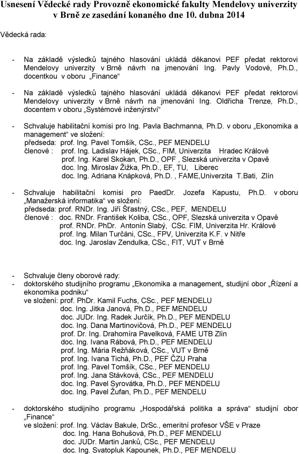 , docentkou v oboru Finance - Na základě výsledků tajného hlasování ukládá děkanovi PEF předat rektorovi Mendelovy univerzity v Brně návrh na jmenování Ing. Oldřicha Trenze, Ph.D.